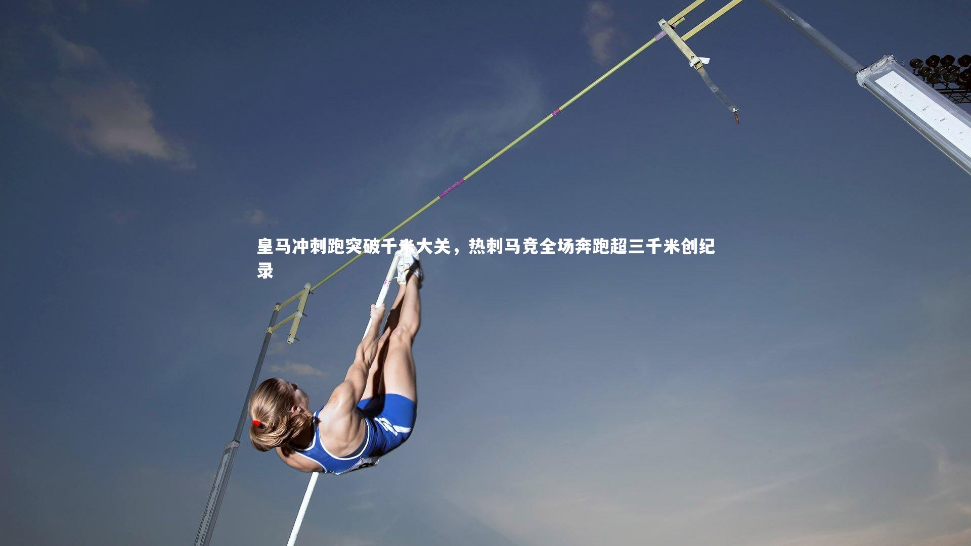 友博体育官网入口|皇马冲刺跑突破千米大关，热刺马竞全场奔跑超三千米创纪录