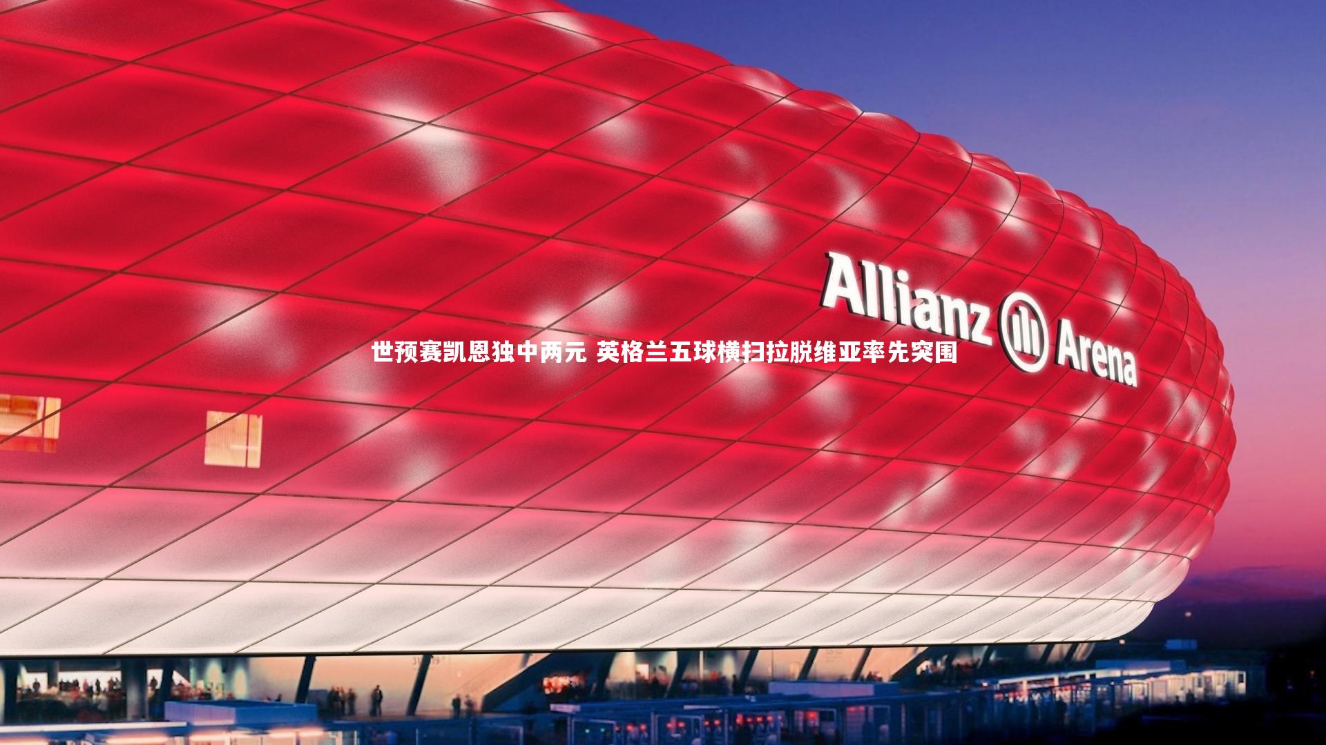 世预赛凯恩独中两元 英格兰五球横扫拉脱维亚率先突围