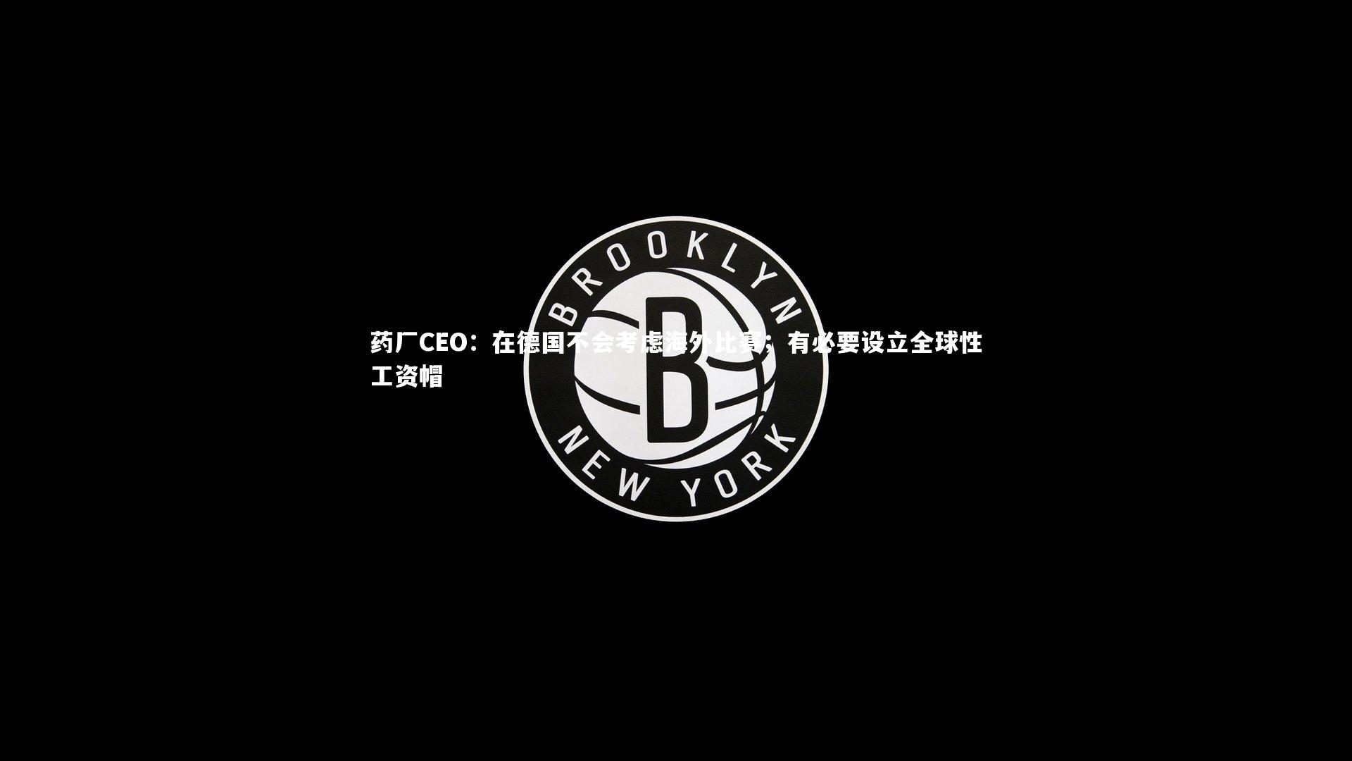 药厂CEO：在德国不会考虑海外比赛；有必要设立全球性工资帽