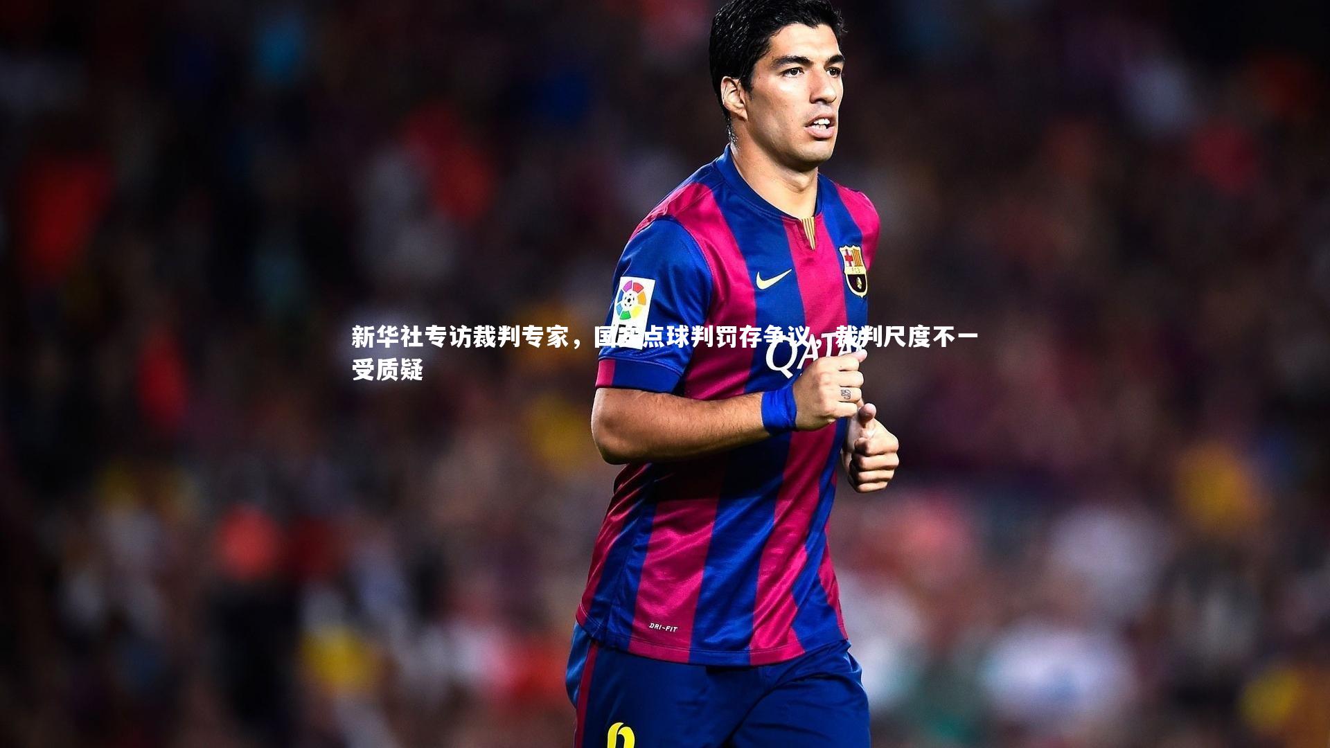 友博体育官网入口：新华社专访裁判专家，国安点球判罚存争议，裁判尺度不一受质疑